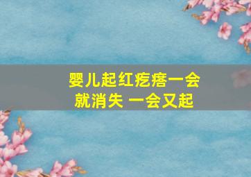 婴儿起红疙瘩一会就消失 一会又起